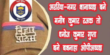 अररिया – नगर थानाध्यक्ष बने मनीष कुमार रजक तो धनोज कुमार गुप्ता बने बथनाहा ओपीअध्यक्ष।