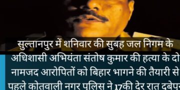 सुल्तानपुर -पुलिस से हुई मुठभेड़ में अधिशाषी अभियंता संतोष कुमार की हत्या के दो नामजद आरोपितों को लगी गोली