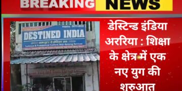 डेस्टिन्ड इंडिया अररिया : शिक्षा के क्षेत्र में एक नए युग की शुरुआत