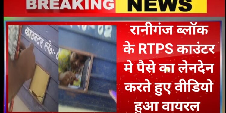 रानीगंज ब्लॉक के RTPS काउंटर मे पैसे का लेनदेन करते हुए वीडियो हुआ वायरल