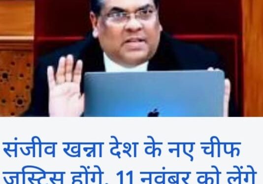 ब्रेकिंग न्यूज़- न्यायमूर्ति संजीव खन्ना होंगे देश के अगले मुख्य न्यायाधीश