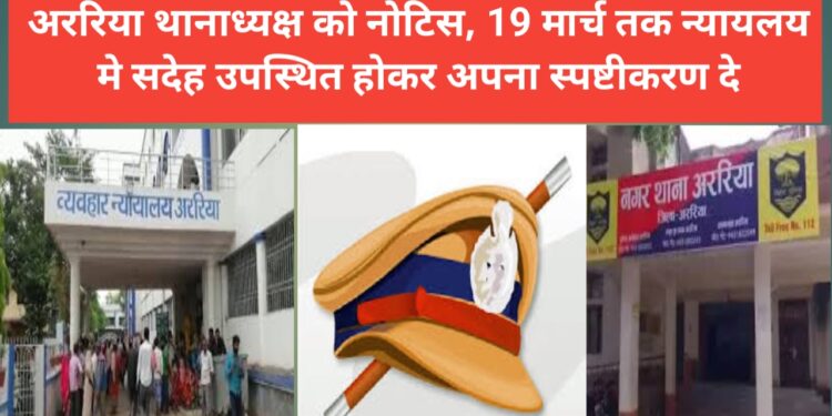 Araria – अररिया थानाध्यक्ष को नोटिस, 19 मार्च तक न्यायलय मे सदेह उपस्थित होकर अपना स्पष्टीकरण दे