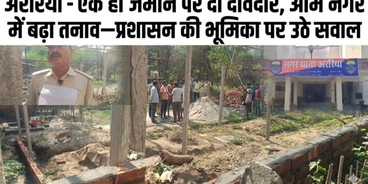 अररिया – एक ही जमीन पर दो दावेदार, ओम नगर में बढ़ा तनाव—प्रशासन की भूमिका पर उठे सवाल